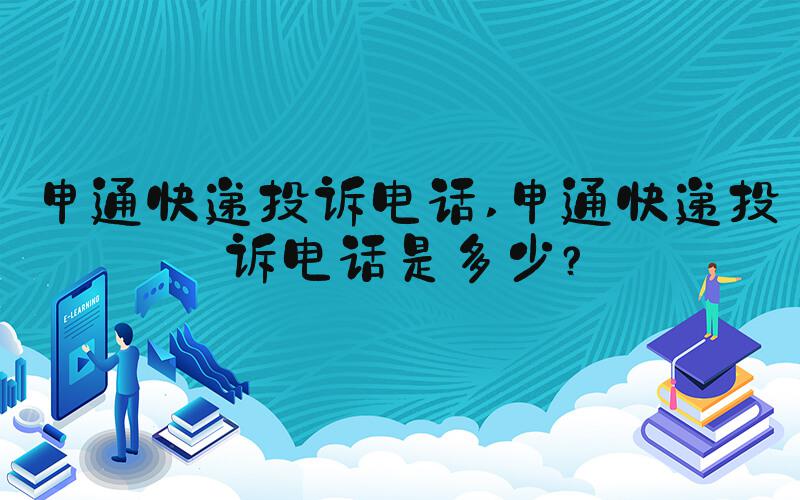 申通快递投诉电话 申通快递投诉电话是多少？