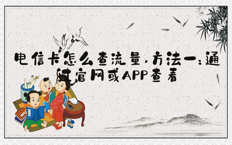 电信卡怎么查流量 方法一：通过官网或APP查看