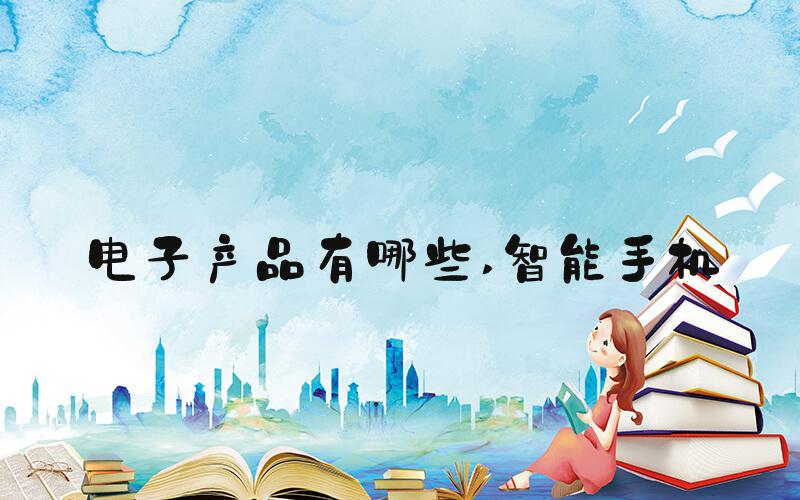 电子产品有哪些 智能手机