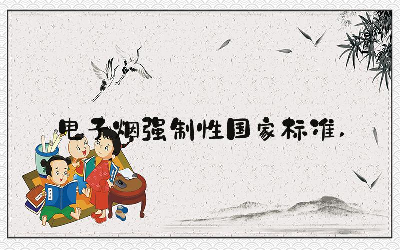 电子烟强制性国家标准 