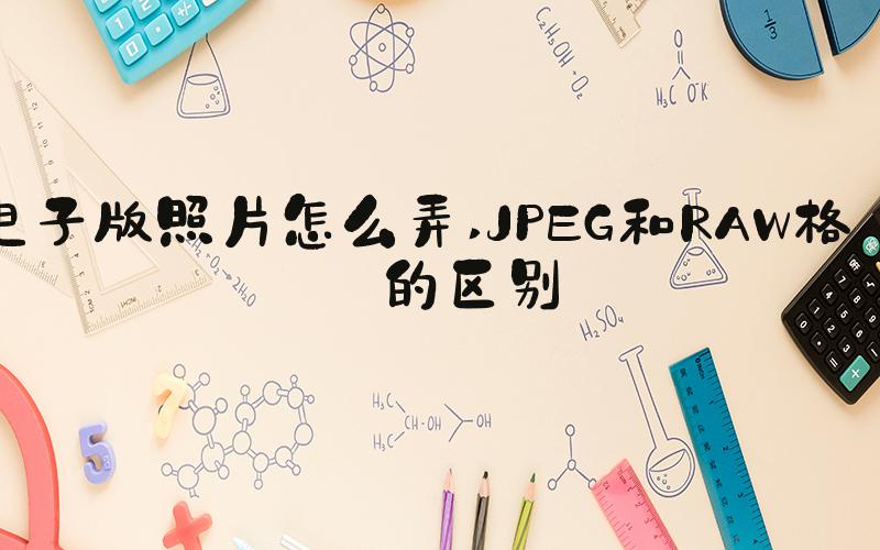 电子版照片怎么弄 JPEG和RAW格式的区别