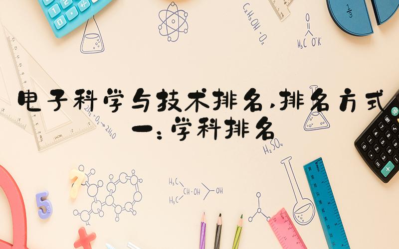 电子科学与技术排名 排名方式一：学科排名