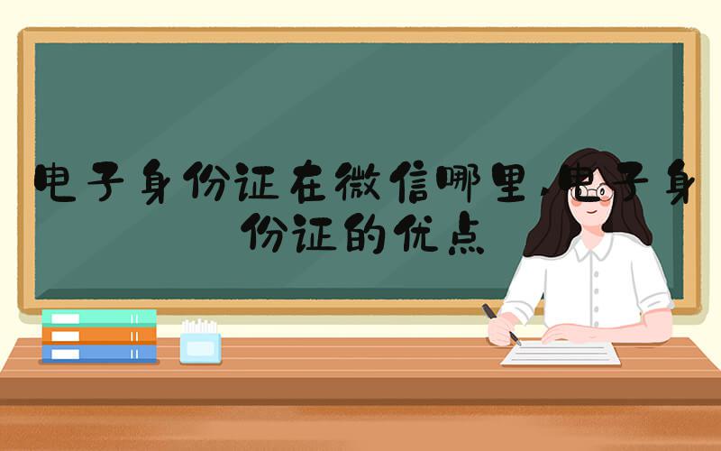 电子身份证在微信哪里 电子身份证的优点