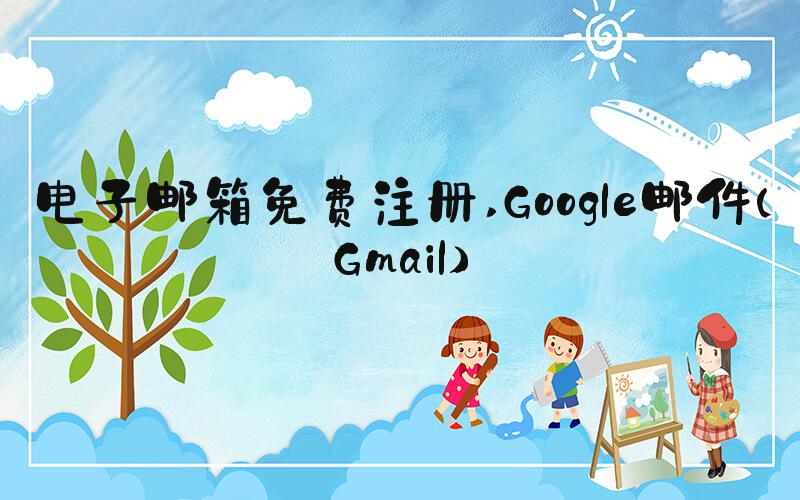 电子邮箱免费注册 Google邮件（Gmail）