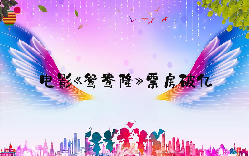 电影《鸳鸯楼》票房破亿