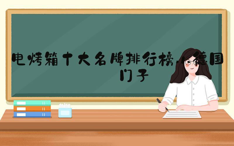 电烤箱十大名牌排行榜 1.德国西门子