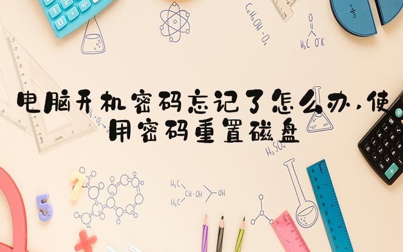 电脑开机密码忘记了怎么办 使用密码重置磁盘