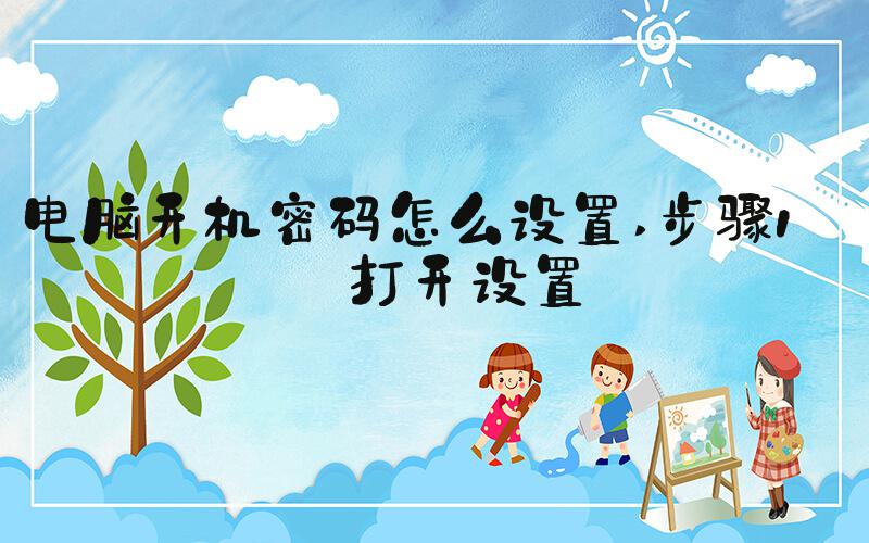 电脑开机密码怎么设置 步骤1：打开设置
