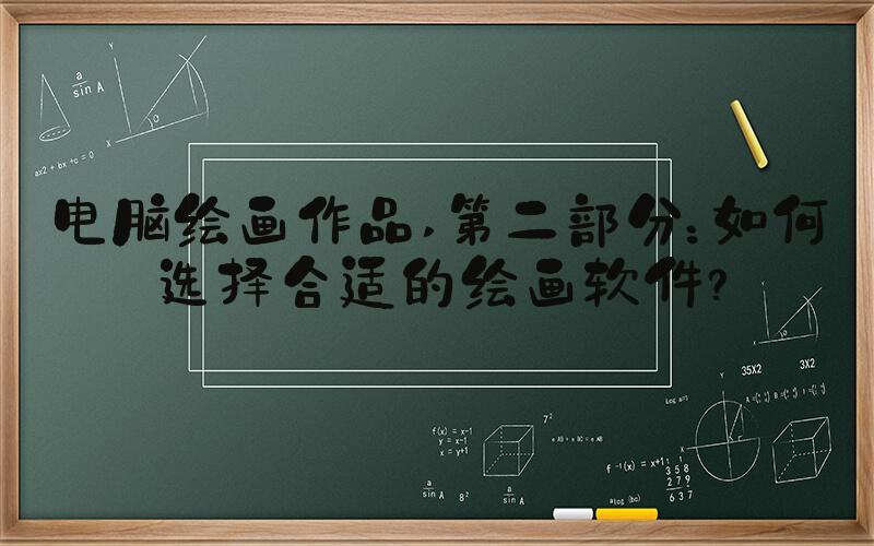 电脑绘画作品 第二部分：如何选择合适的绘画软件？