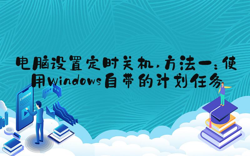 电脑设置定时关机 方法一：使用Windows自带的计划任务