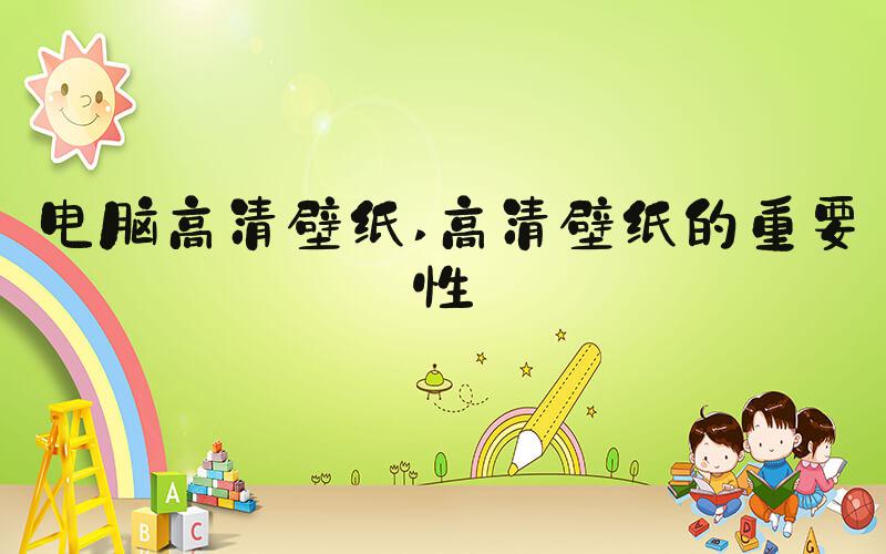 电脑高清壁纸 高清壁纸的重要性
