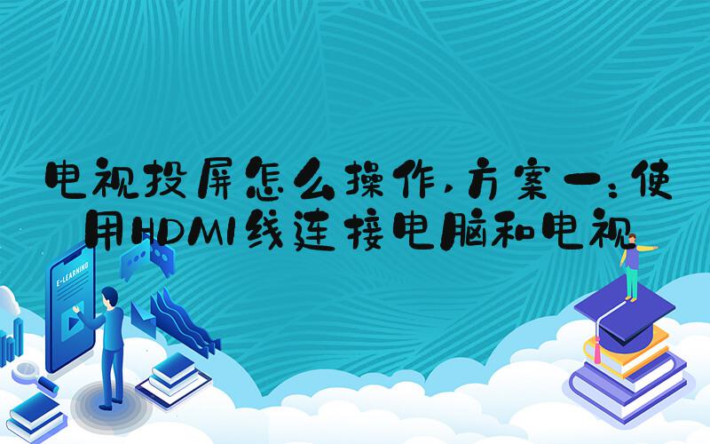 电视投屏怎么操作 方案一：使用HDMI线连接电脑和电视