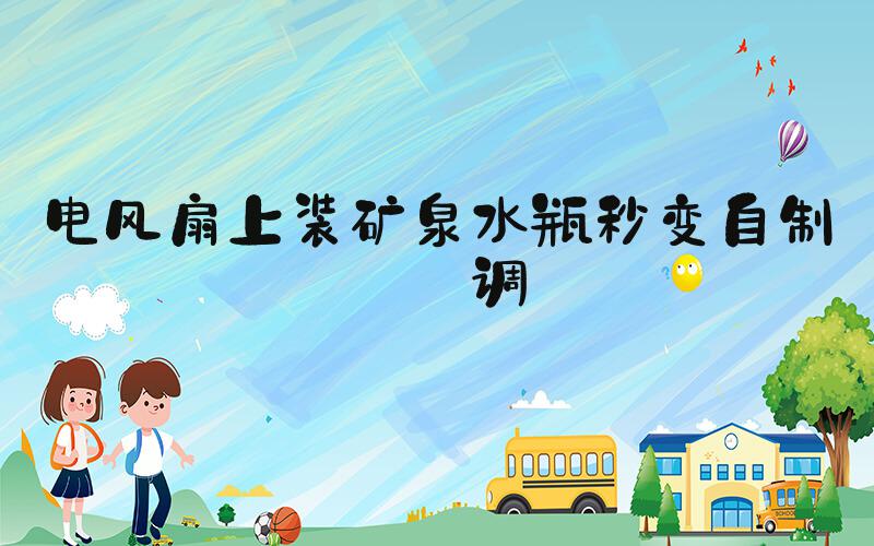 电风扇上装矿泉水瓶秒变自制空调