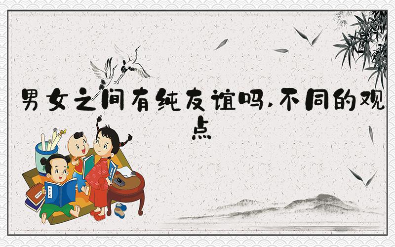 男女之间有纯友谊吗 不同的观点