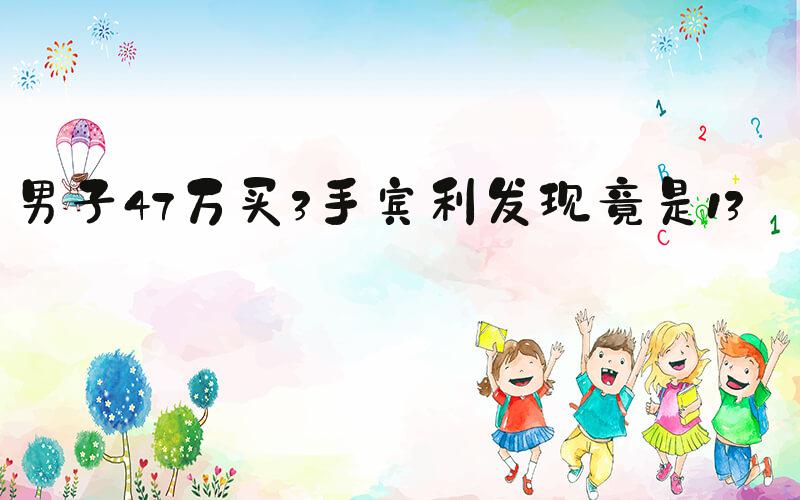 男子47万买3手宾利发现竟是13手