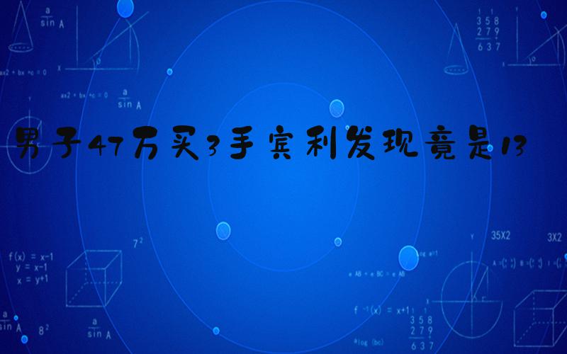 男子47万买3手宾利发现竟是13手