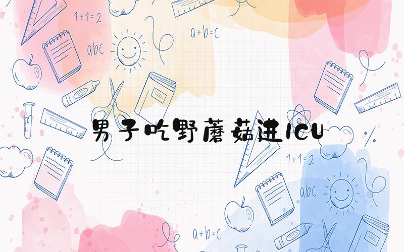 男子吃野蘑菇进ICU