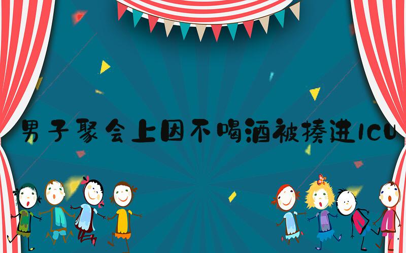 男子聚会上因不喝酒被揍进ICU