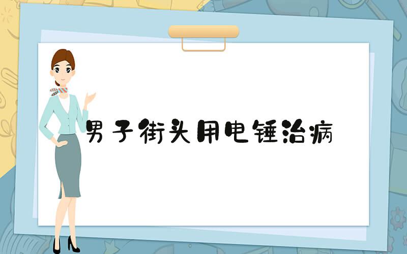 男子街头用电锤治病
