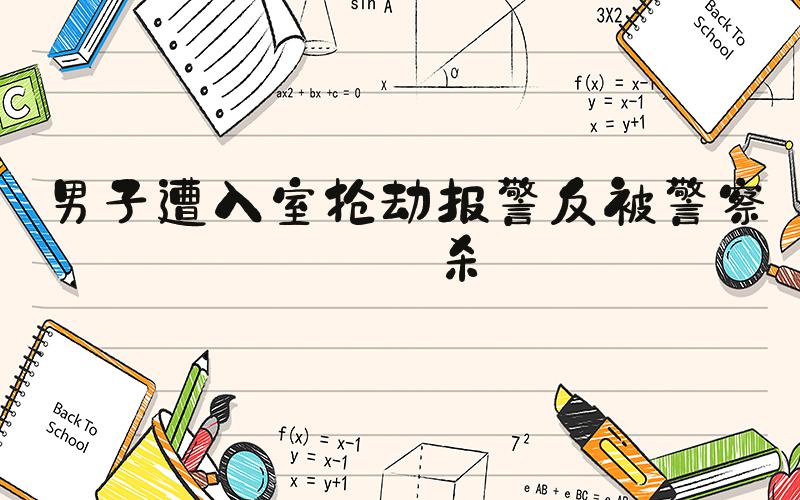 男子遭入室抢劫报警反被警察枪杀