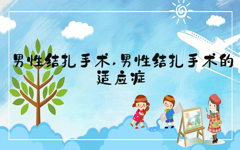 男性结扎手术 男性结扎手术的适应症