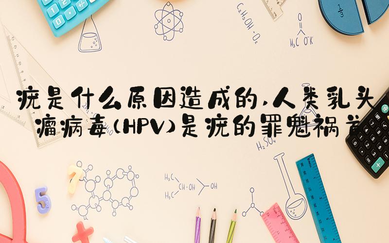 疣是什么原因造成的 人类乳头瘤病毒（HPV）是疣的罪魁祸首