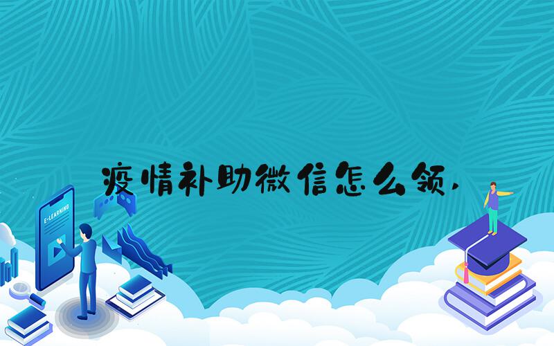 疫情补助微信怎么领 