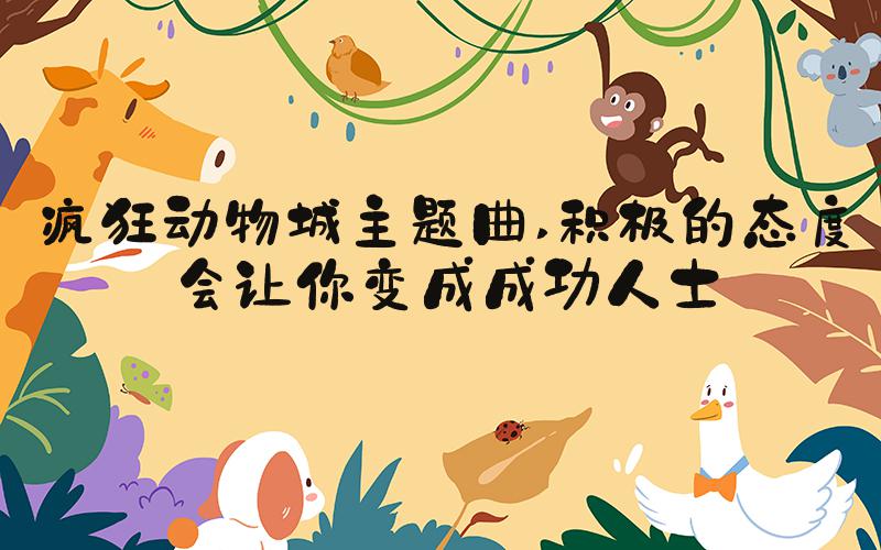 疯狂动物城主题曲 积极的态度会让你变成成功人士