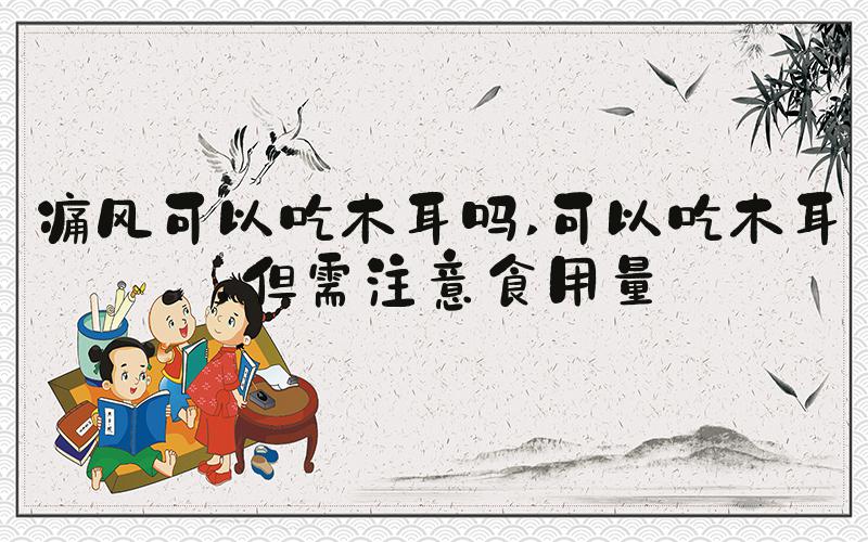 痛风可以吃木耳吗 可以吃木耳，但需注意食用量