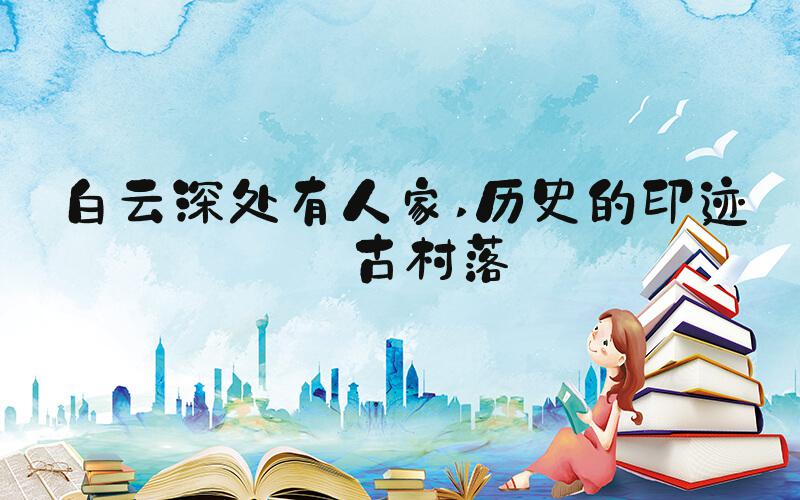 白云深处有人家 历史的印迹——古村落