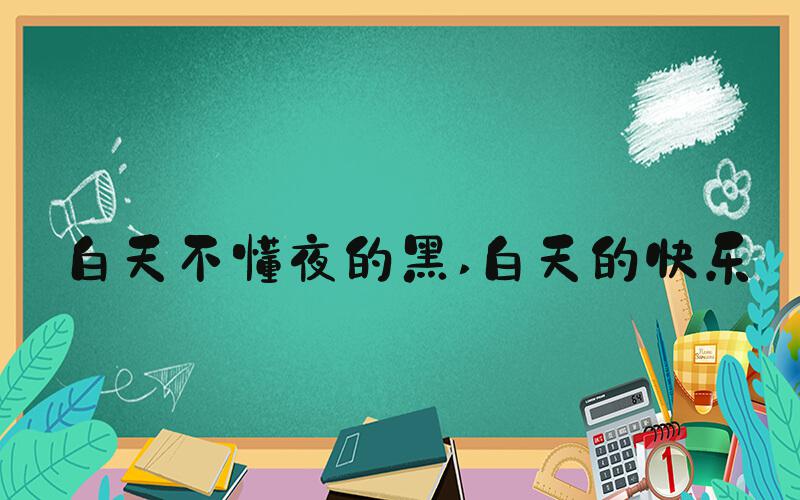 白天不懂夜的黑 白天的快乐