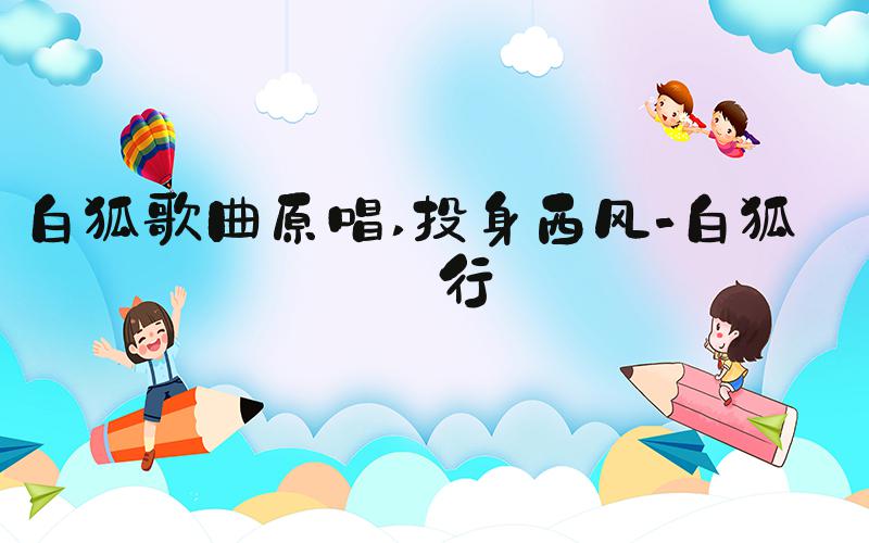 白狐歌曲原唱 投身西风-白狐纪行