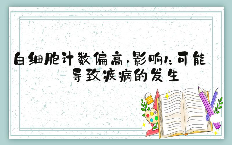 白细胞计数偏高 影响1：可能会导致疾病的发生