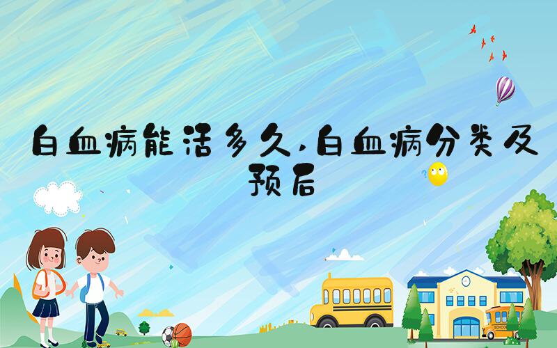 白血病能活多久 白血病分类及预后