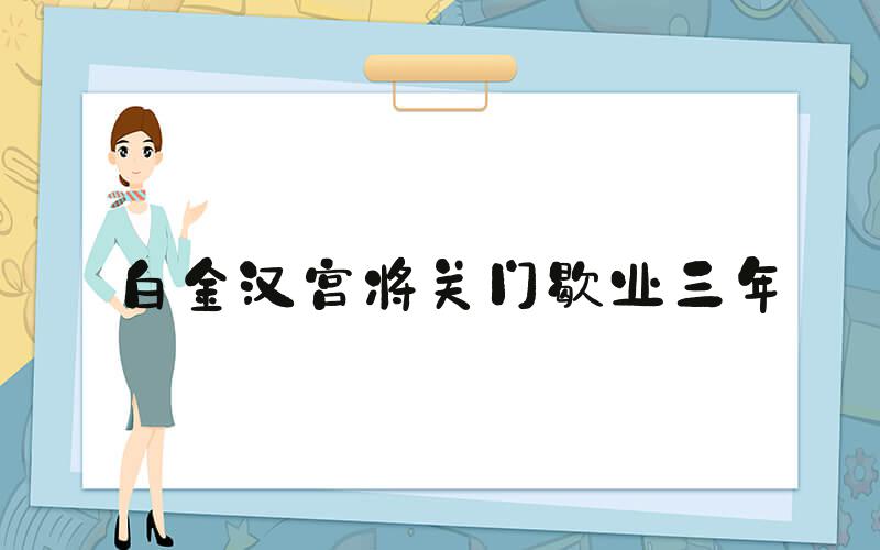 白金汉宫将关门歇业三年