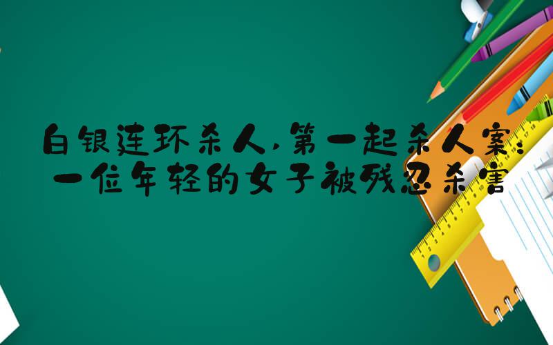 白银连环杀人 第一起杀人案：一位年轻的女子被残忍杀害