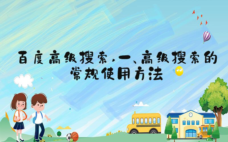 百度高级搜索 一、高级搜索的常规使用方法