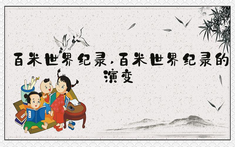 百米世界纪录 百米世界纪录的演变