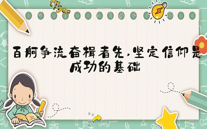百舸争流奋楫者先 坚定信仰是成功的基础