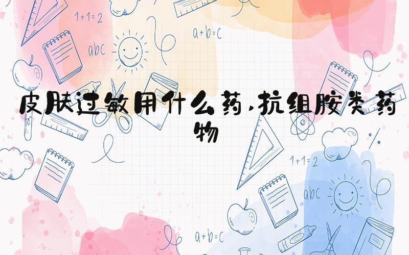 皮肤过敏用什么药 抗组胺类药物