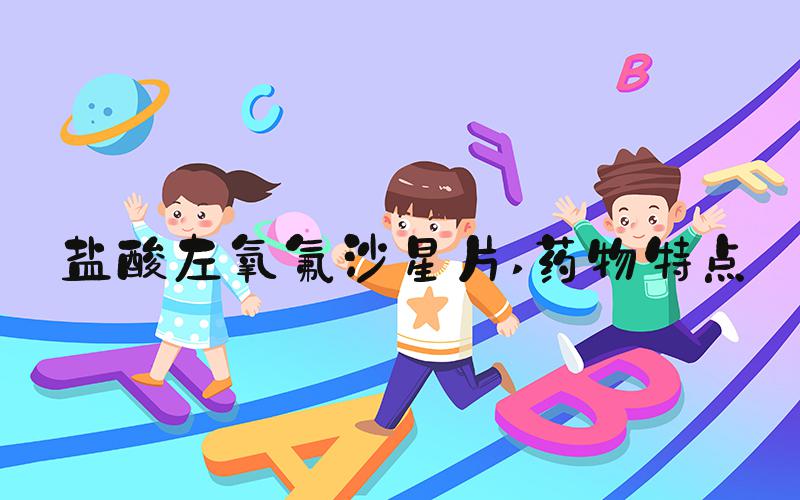 盐酸左氧氟沙星片 药物特点