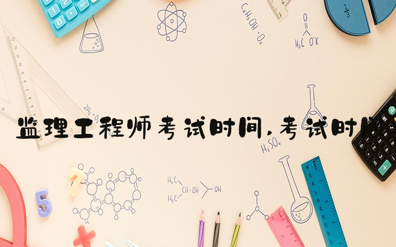 监理工程师考试时间 考试时间