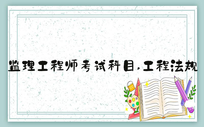 监理工程师考试科目 工程法规