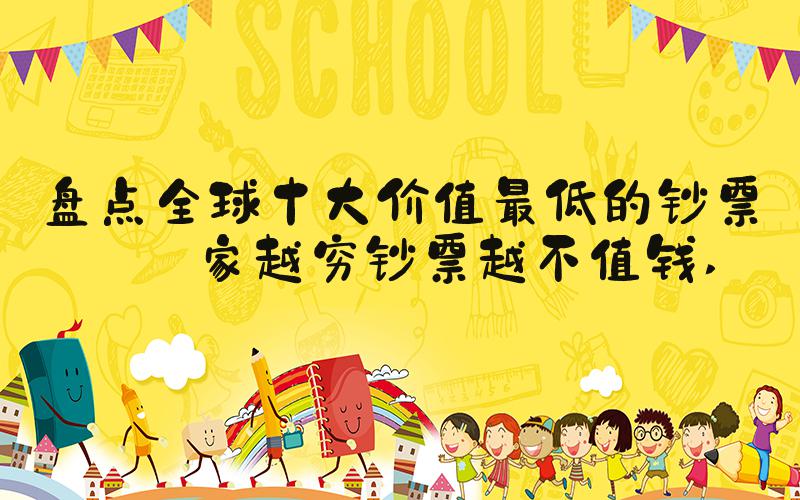 盘点全球十大价值最低的钞票国家越穷钞票越不值钱 