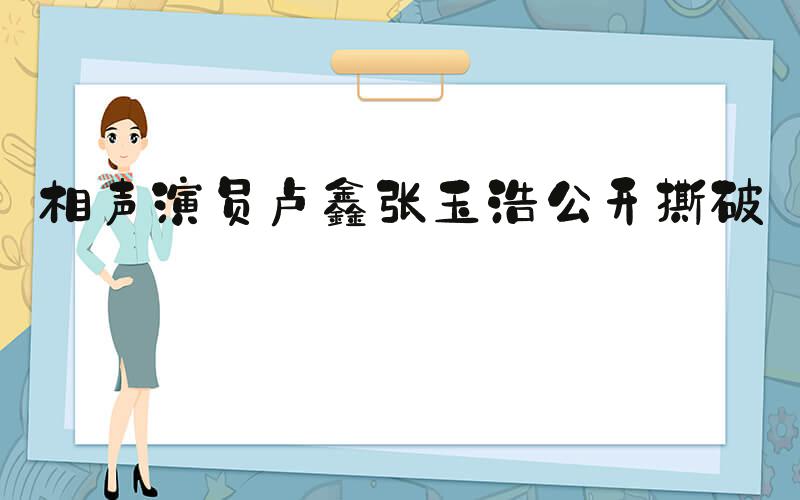 相声演员卢鑫张玉浩公开撕破脸