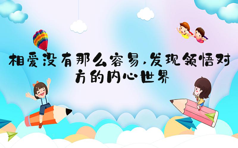 相爱没有那么容易 发现领悟对方的内心世界