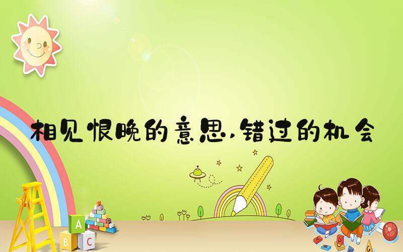 相见恨晚的意思 错过的机会