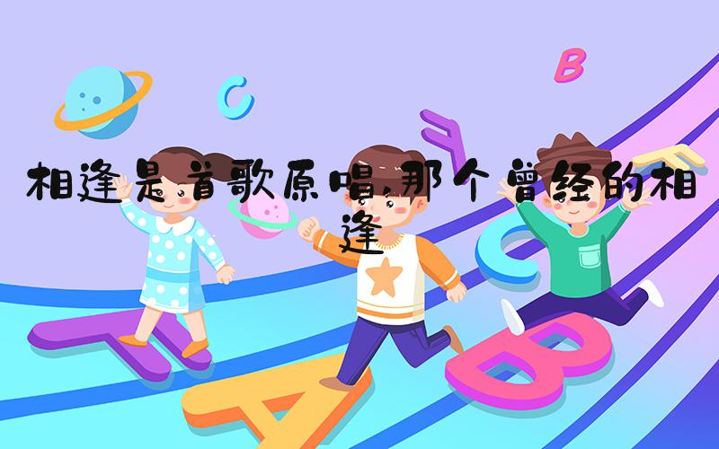 相逢是首歌原唱 那个曾经的相逢