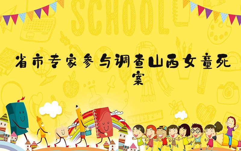 省市专家参与调查山西女童死亡案