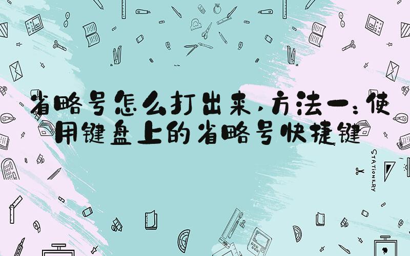 省略号怎么打出来 方法一：使用键盘上的省略号快捷键